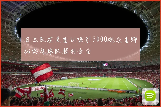 日本队在美首训吸引5000观众南野拓实与球队顺利会合