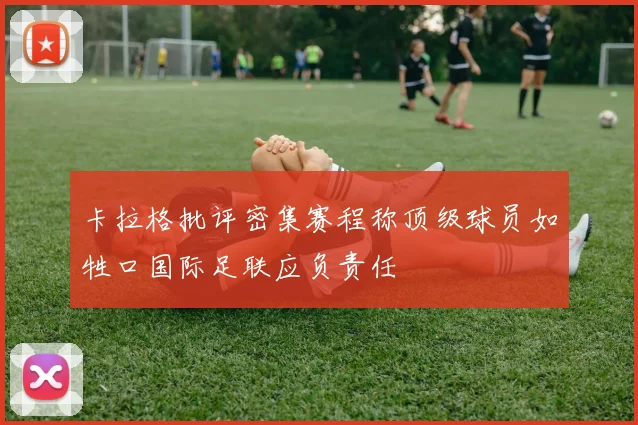 卡拉格批评密集赛程称顶级球员如牲口国际足联应负责任