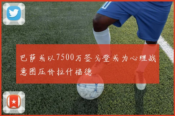 巴萨或以7500万签戈登或为心理战意图压价拉什福德
