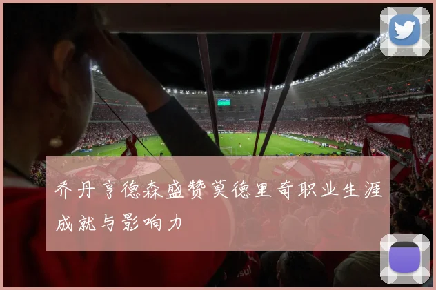 乔丹亨德森盛赞莫德里奇职业生涯成就与影响力