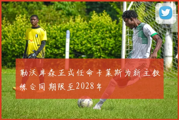 勒沃库森正式任命卡莱斯为新主教练合同期限至2028年