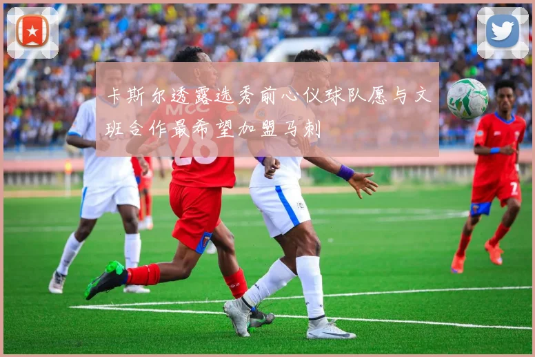 卡斯尔透露选秀前心仪球队愿与文班合作最希望加盟马刺