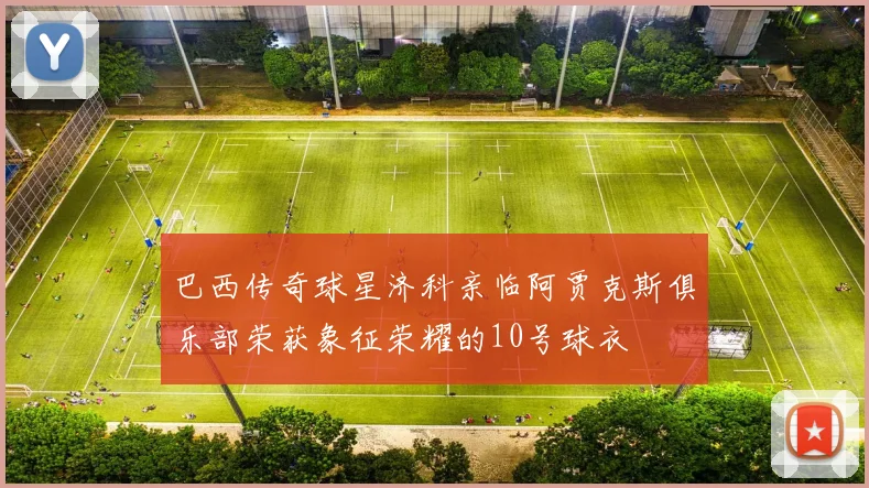 巴西传奇球星济科亲临阿贾克斯俱乐部荣获象征荣耀的10号球衣