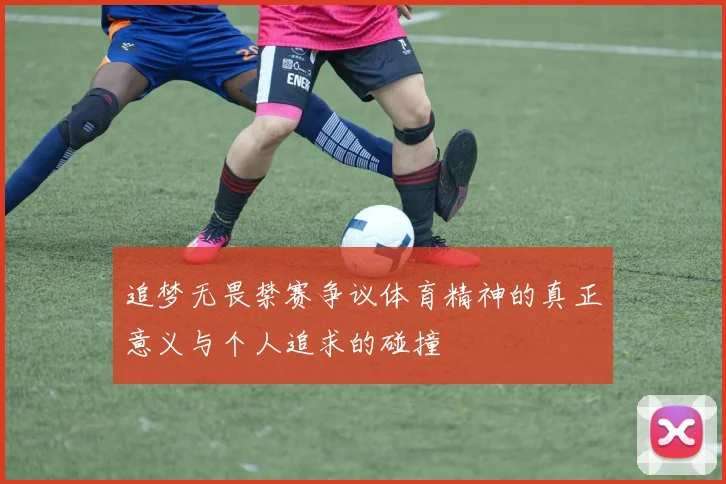 追梦无畏禁赛争议体育精神的真正意义与个人追求的碰撞