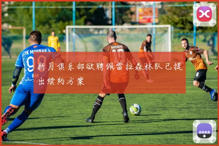 新月俱乐部欲聘佩雷拉森林队已提出续约方案